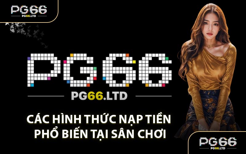 Nạp Tiền PG66 - Tích Nguồn Vốn Cược Thắng Lợi Dễ Dàng