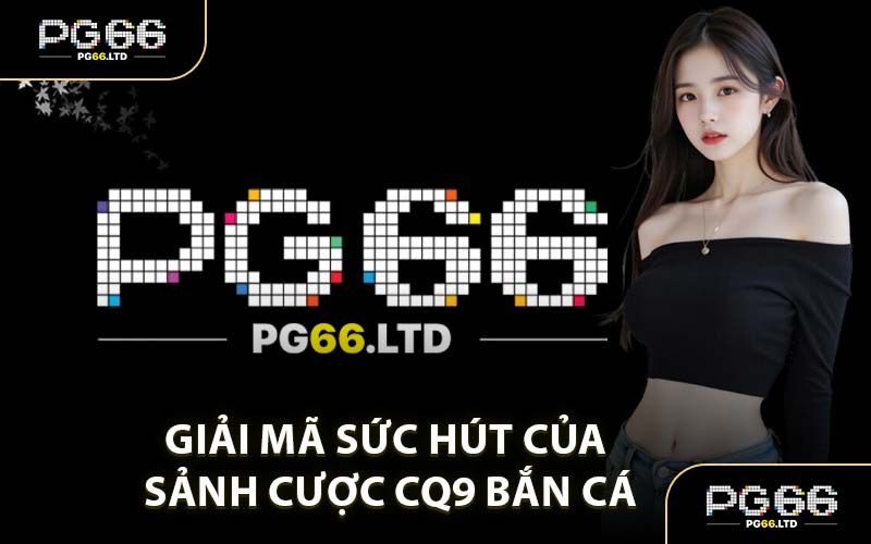 CQ9 Bắn Cá - Sảnh Săn Cá Được Yêu Thích Tại PG66