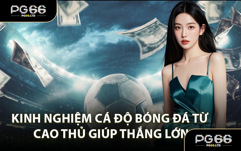 Kinh Nghiệm Cá Độ Bóng Đá - Kỹ Năng Chơi Cá Cược Siêu Chuẩn