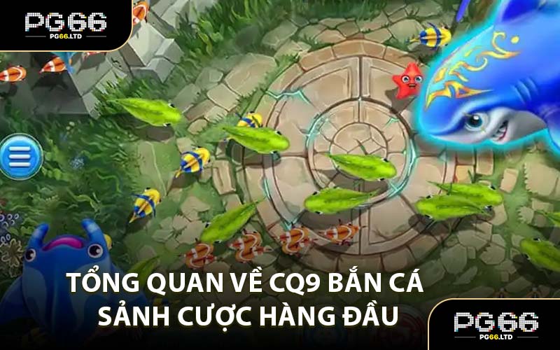 CQ9 Bắn Cá - Sảnh Săn Cá Được Yêu Thích Tại PG66